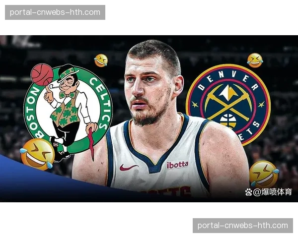 掘金vs凯尔特人焦点战：约基奇体系对阵绿军整体性，攻防均衡对决